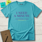 I NEED A MINUTE AND POSSIBLY A NEW PERSONALITY T-SHIRT