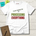 I'M NOT IGNORING YOU I'M PROCESSING EVERYTHING T-SHIRT